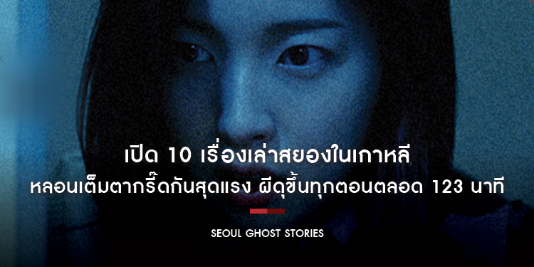 เปิด 10 เรื่องเล่าสยองในเกาหลี หลอนเต็มตากรี๊ดกันสุดแรง กับ “Seoul Ghost Stories”